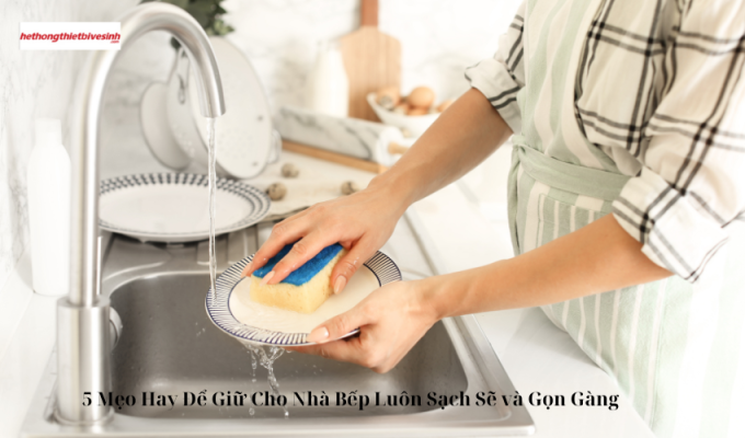 5 Mẹo Hay Để Giữ Cho Nhà Bếp Luôn Sạch Sẽ và Gọn Gàng