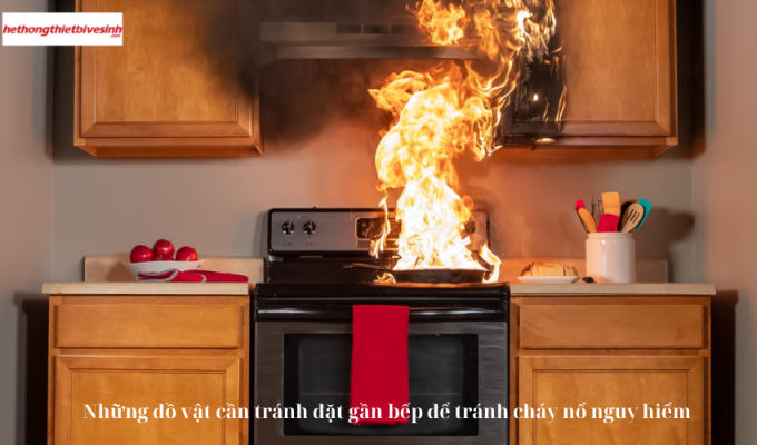 Những đồ vật cần tránh đặt gần bếp để tránh cháy nổ nguy hiểm